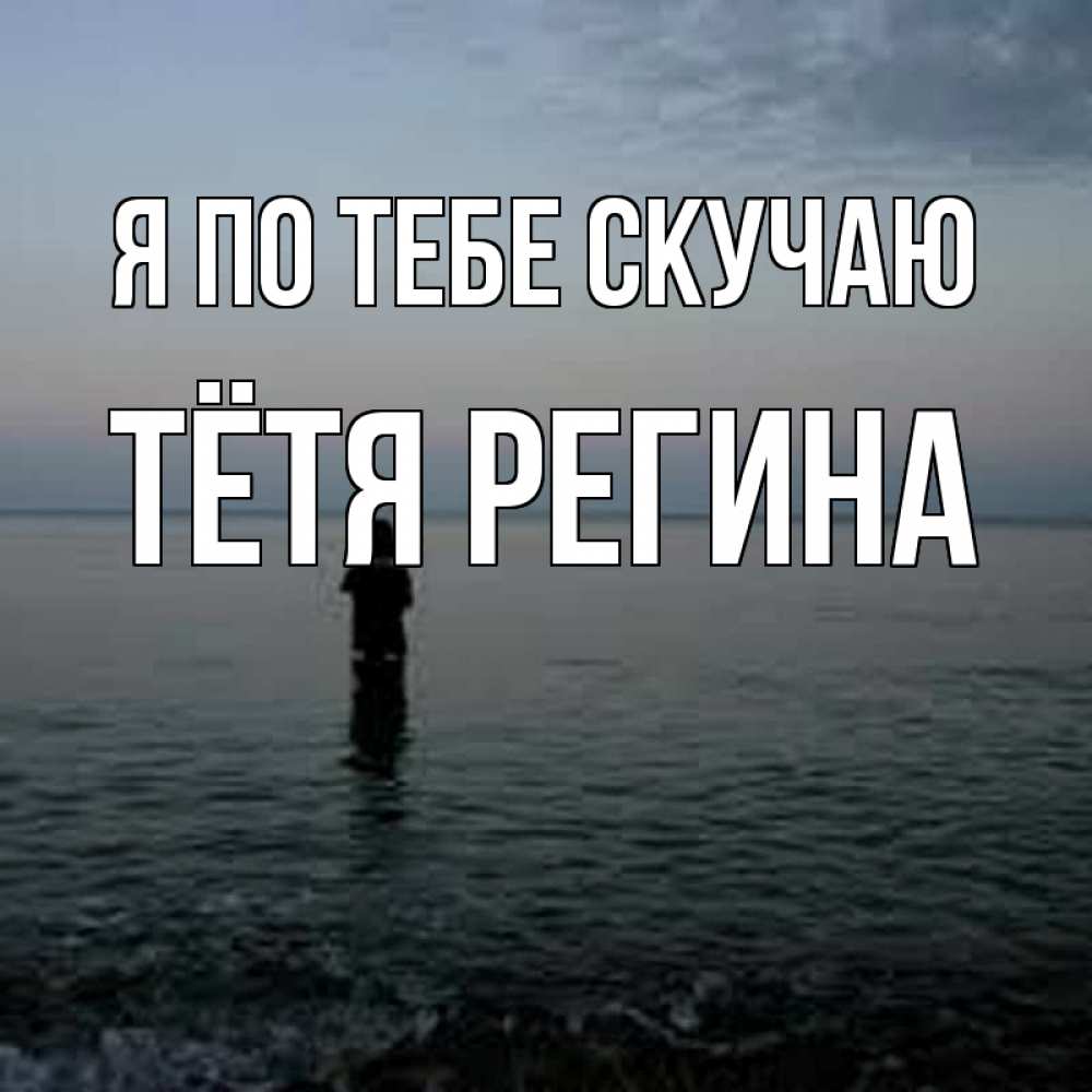 Открытка на каждый день с именем, Тётя-Регина Я по тебе скучаю скука Прикольная открытка с пожеланием онлайн скачать бесплатно 