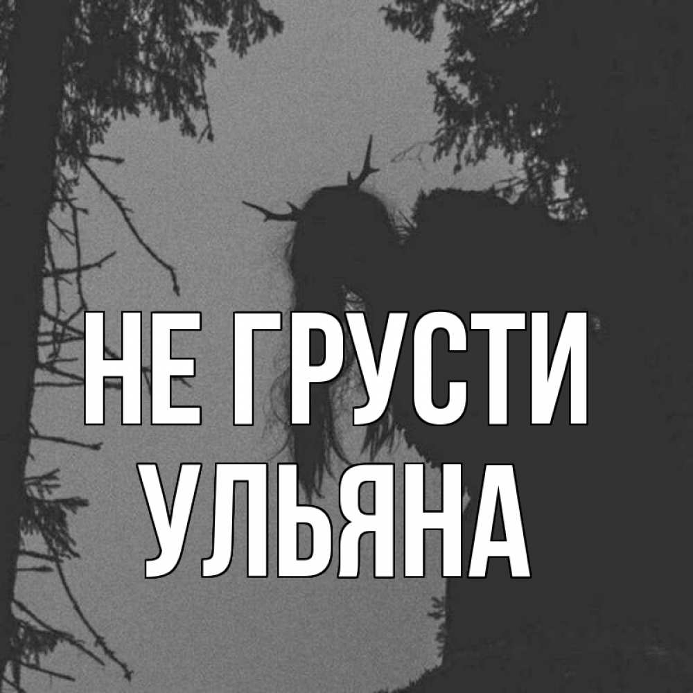 Открытка на каждый день с именем, Ульяна Не грусти чудище лесное Прикольная открытка с пожеланием онлайн скачать бесплатно 