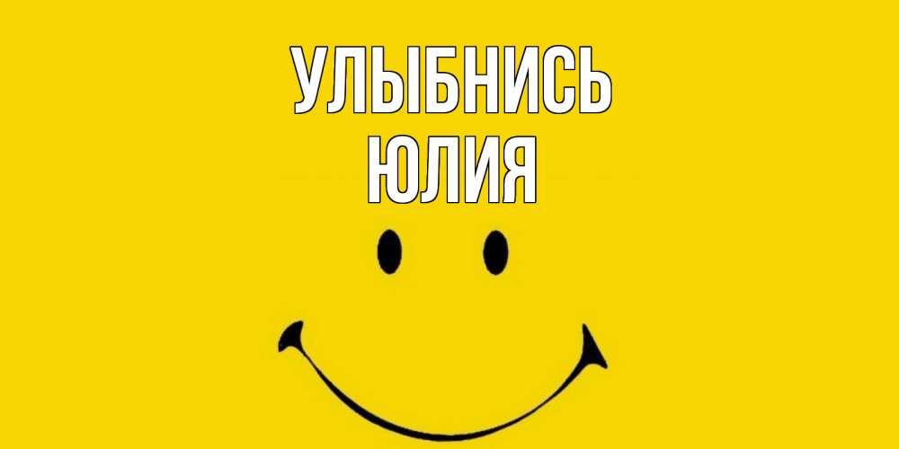 Открытка на каждый день с именем, Юлия Улыбнись радость и улыбка Прикольная открытка с пожеланием онлайн скачать бесплатно 