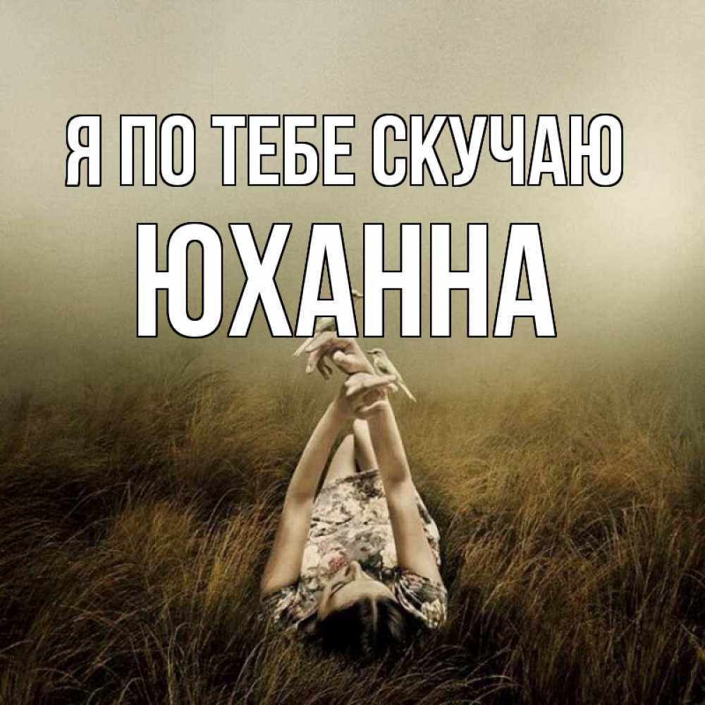 Открытка на каждый день с именем, Юханна Я по тебе скучаю девушка с голубями Прикольная открытка с пожеланием онлайн скачать бесплатно 