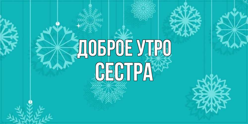 Открытка на каждый день с именем, Сестра Доброе утро открытка со снежинками Прикольная открытка с пожеланием онлайн скачать бесплатно 