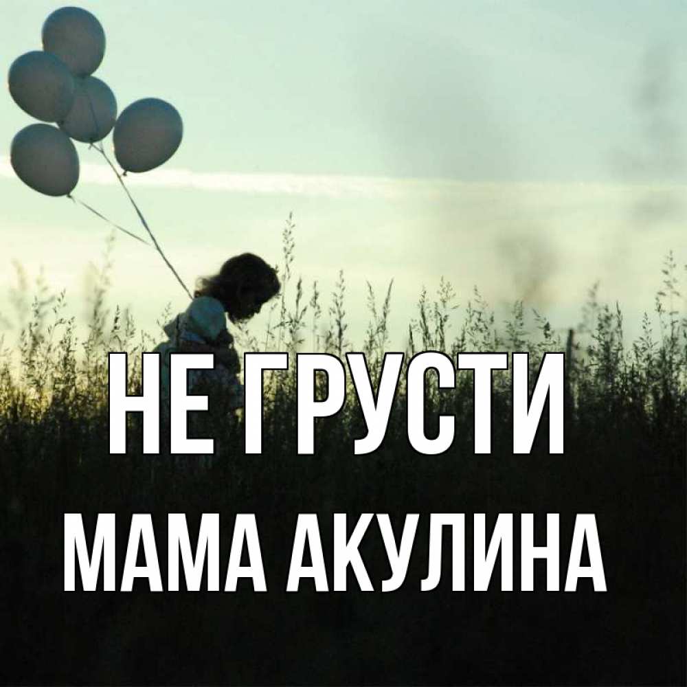 Открытка на каждый день с именем, Мама-Акулина Не грусти ребенок Прикольная открытка с пожеланием онлайн скачать бесплатно 