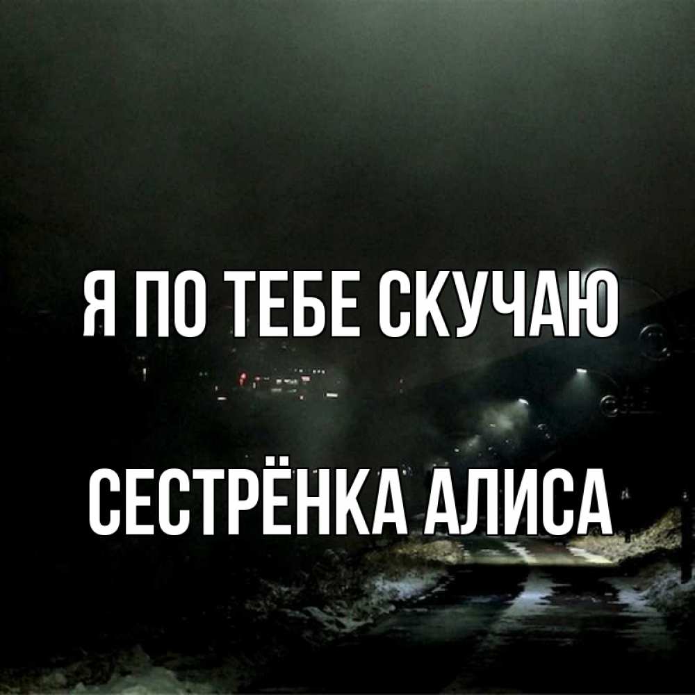 Открытка на каждый день с именем, Сестрёнка-Алиса Я по тебе скучаю окраина города Прикольная открытка с пожеланием онлайн скачать бесплатно 