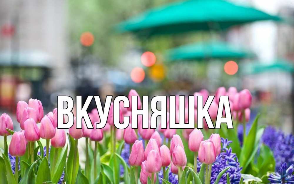 Открытка на каждый день с именем, Вкусняшка Главная С 1 мая Прикольная открытка с пожеланием онлайн скачать бесплатно 