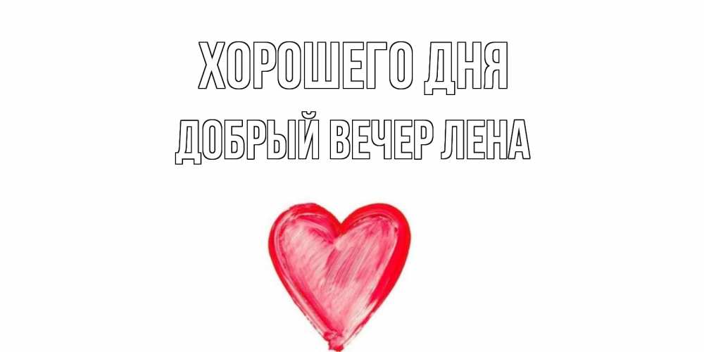 Открытка на каждый день с именем, ДОБРЫЙ-ВЕЧЕР-ЛЕНА Хорошего дня прекрасного дня любимой Прикольная открытка с пожеланием онлайн скачать бесплатно 