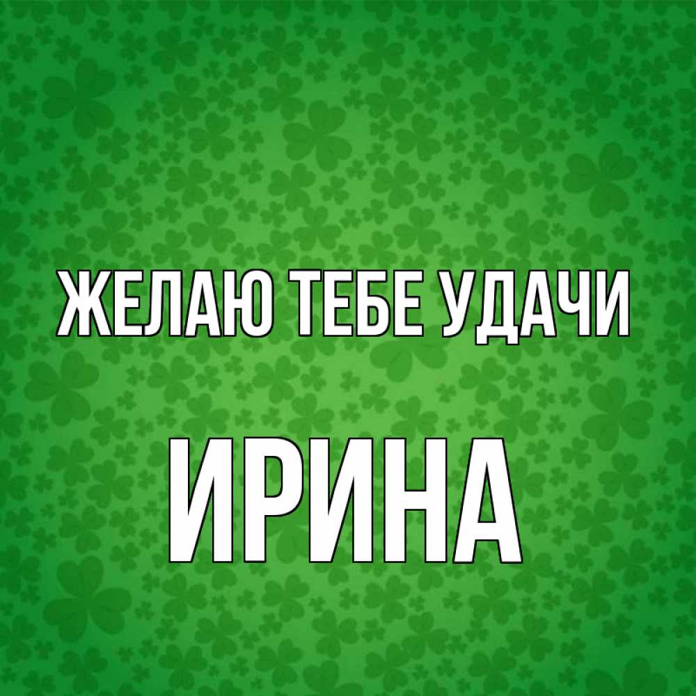 Открытка на каждый день с именем, Ирина Желаю тебе удачи много листочков на удачу Прикольная открытка с пожеланием онлайн скачать бесплатно 
