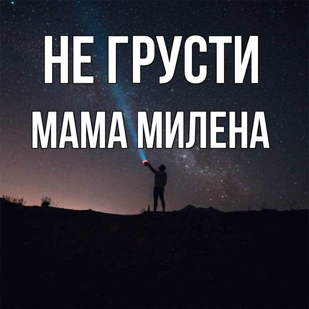 Открытка на каждый день с именем, Мама-Милена Не грусти луч света и млечный путь Прикольная открытка с пожеланием онлайн скачать бесплатно 