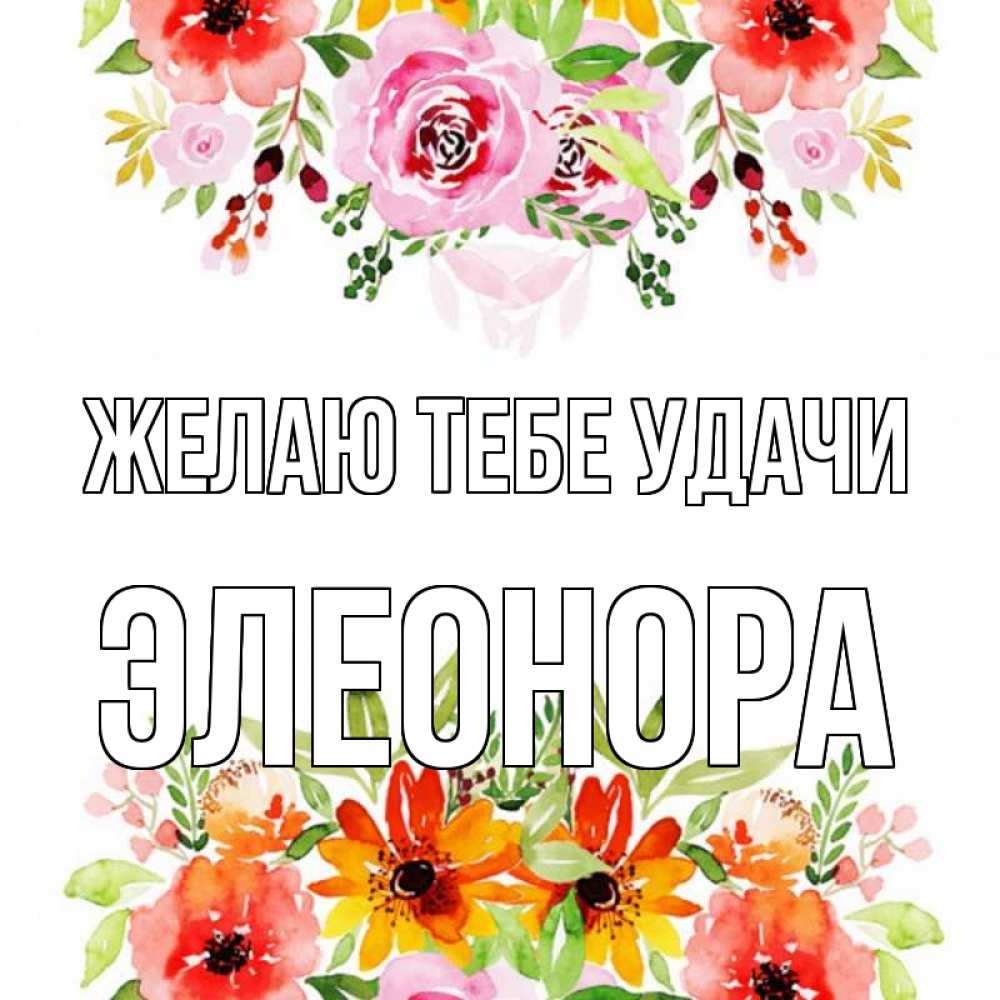 Открытка на каждый день с именем, Элеонора Желаю тебе удачи открытка с цветами акварелью Прикольная открытка с пожеланием онлайн скачать бесплатно 