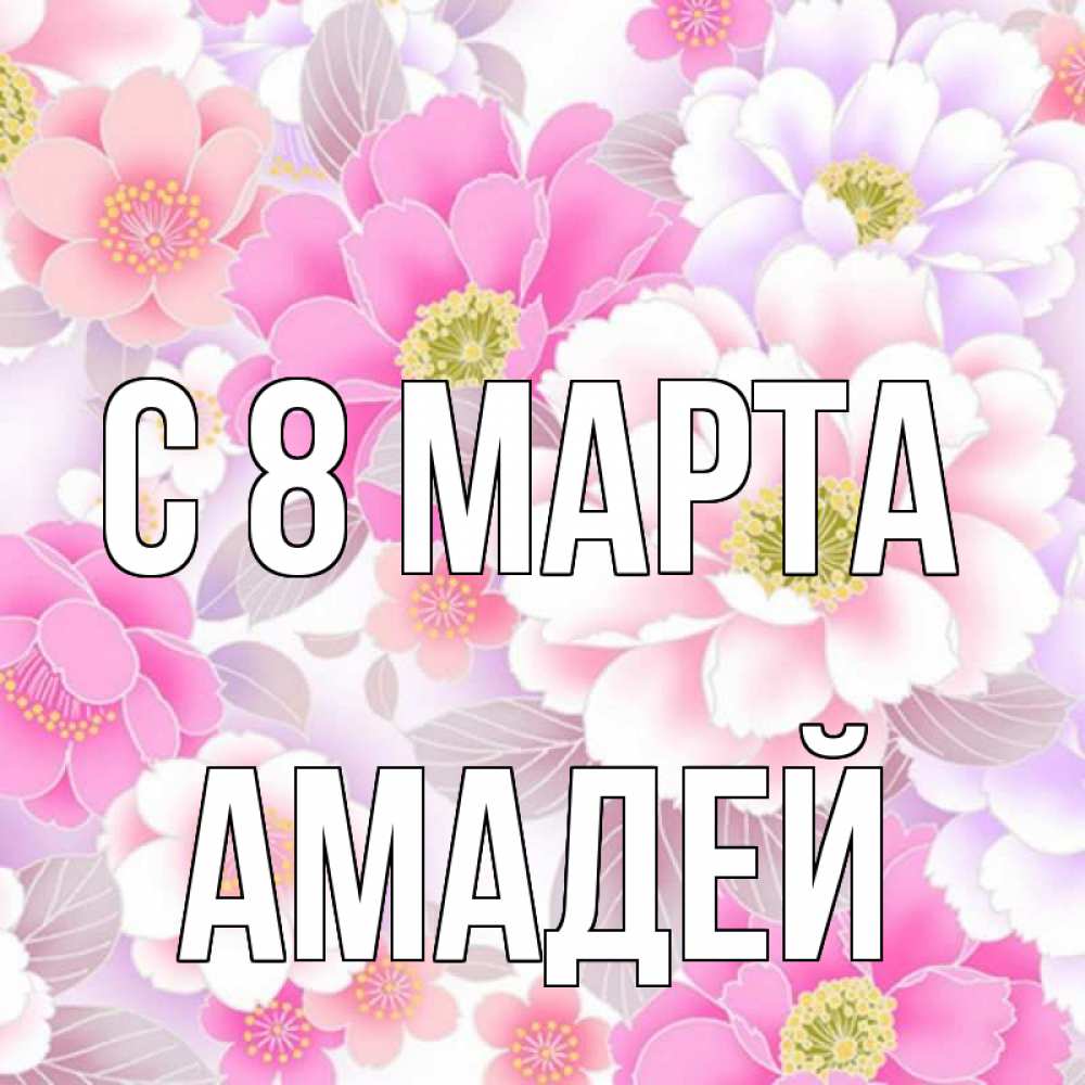 Открытка на каждый день с именем, Амадей С 8 МАРТА для женщин Прикольная открытка с пожеланием онлайн скачать бесплатно 