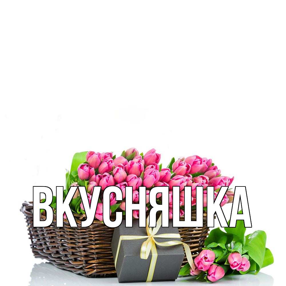 Открытка на каждый день с именем, Вкусняшка Главная цветы Прикольная открытка с пожеланием онлайн скачать бесплатно 