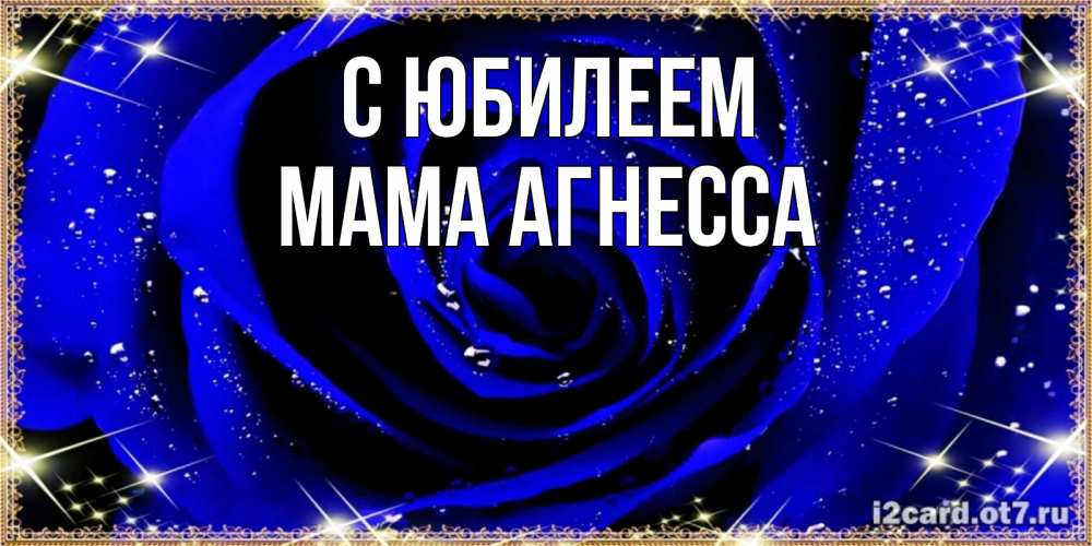 Открытка на каждый день с именем, Мама-Агнесса С юбилеем голубые цветы в росе Прикольная открытка с пожеланием онлайн скачать бесплатно 