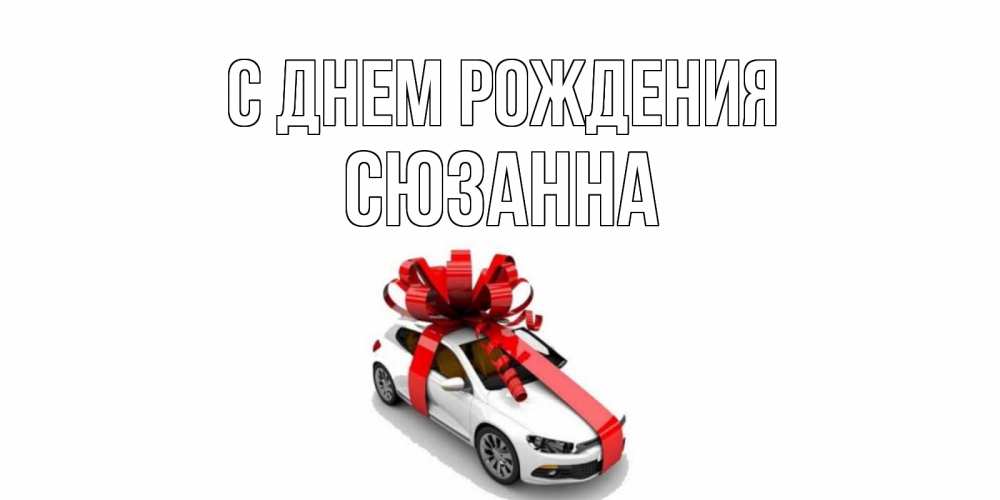 Открытка на каждый день с именем, Сюзанна С днем рождения машина, лента Прикольная открытка с пожеланием онлайн скачать бесплатно 