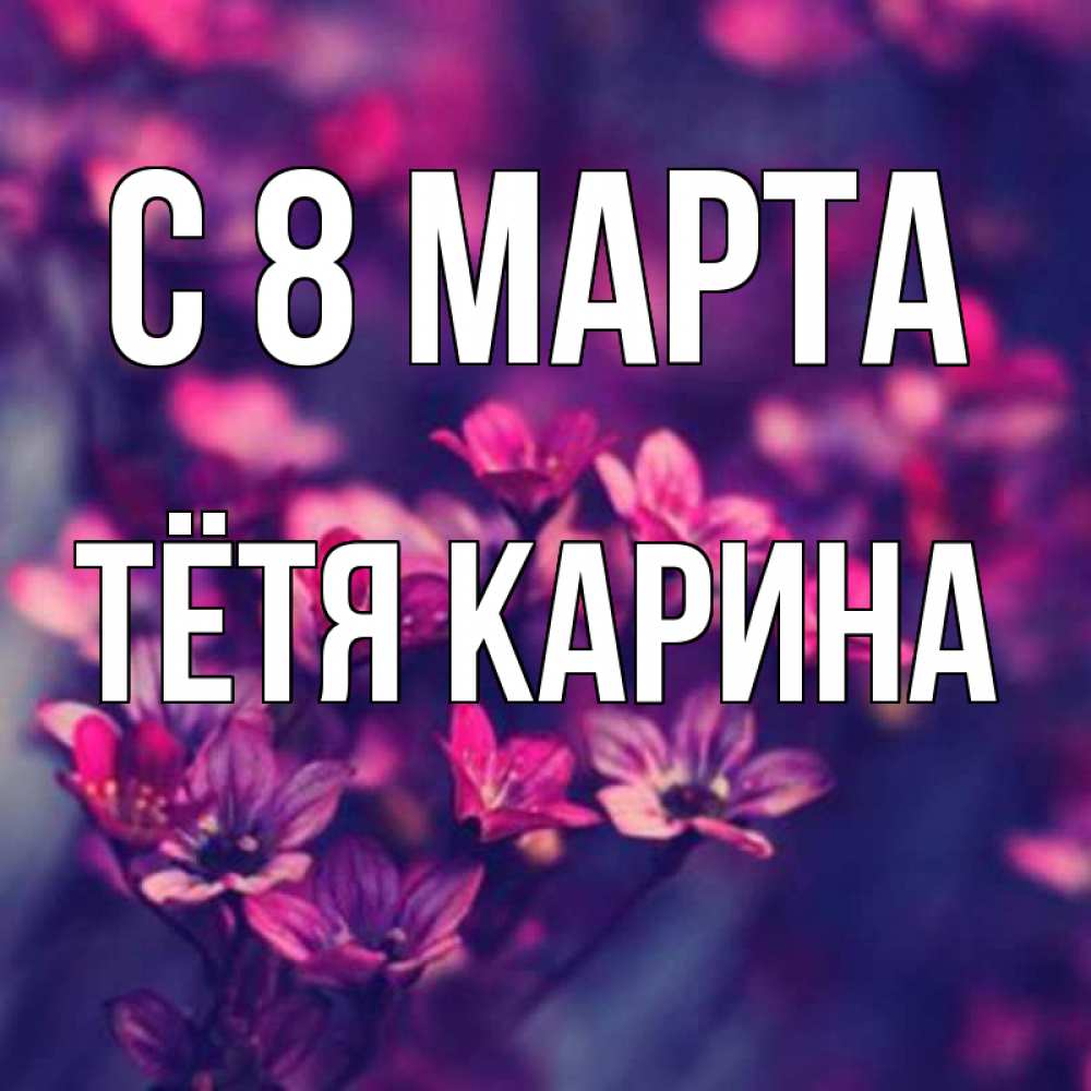 Открытка на каждый день с именем, Тётя-Карина С 8 марта небольшие цветы 1 Прикольная открытка с пожеланием онлайн скачать бесплатно 