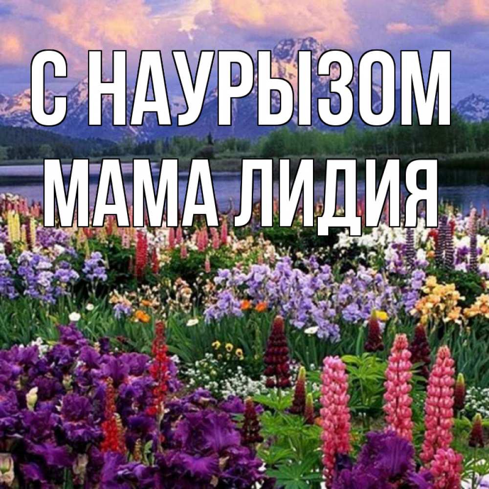 Открытка на каждый день с именем, Мама-Лидия С наурызом праздник весны наурыз Прикольная открытка с пожеланием онлайн скачать бесплатно 