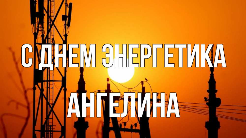 Открытка на каждый день с именем, Ангелина С днем энергетика закат,  электроэнергия, энергетик Прикольная открытка с пожеланием онлайн скачать бесплатно 