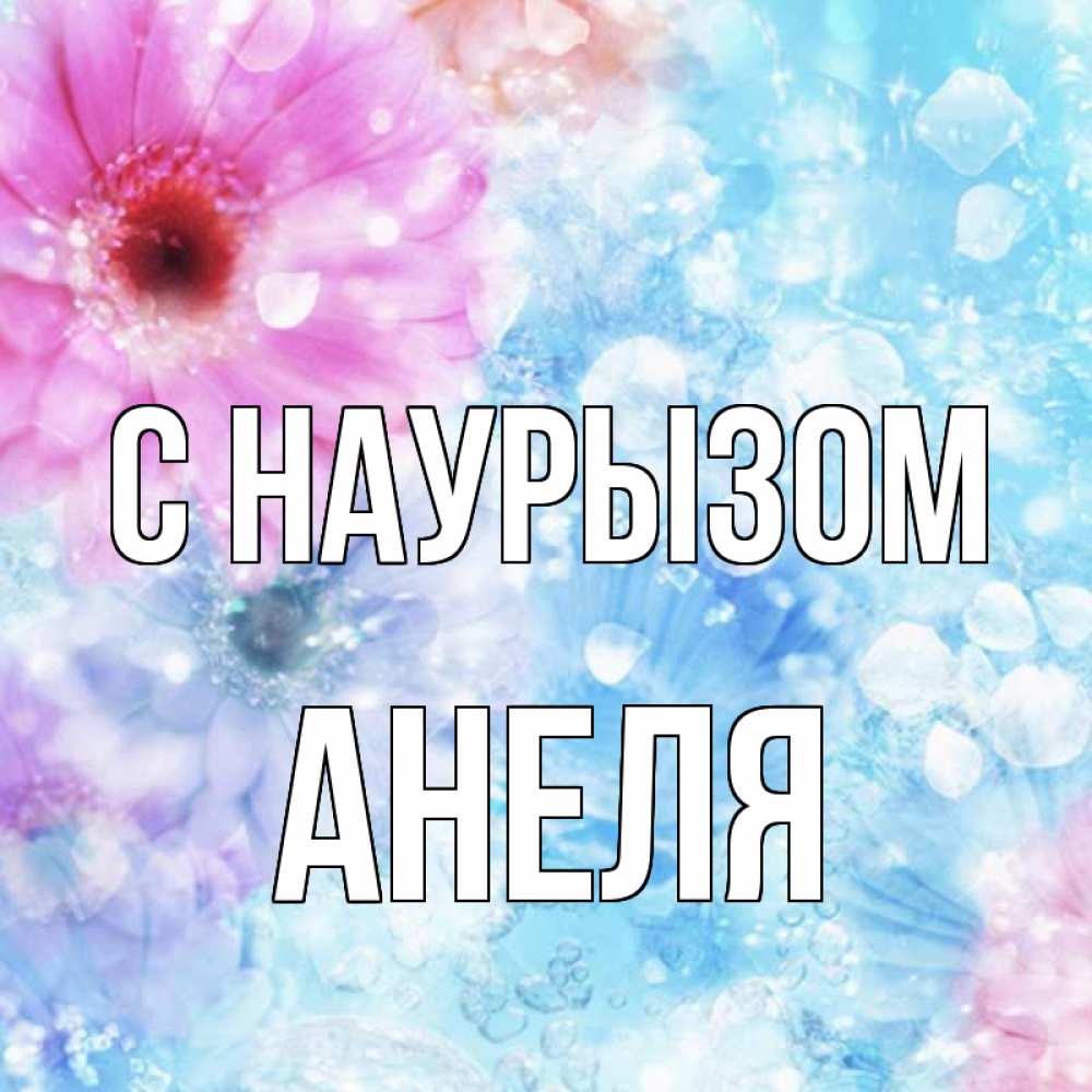 Открытка на каждый день с именем, Анеля С наурызом цветы Прикольная открытка с пожеланием онлайн скачать бесплатно 