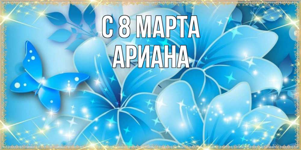Открытка на каждый день с именем, Ариана С 8 МАРТА современные открытки на международный женский день для любимой Прикольная открытка с пожеланием онлайн скачать бесплатно 