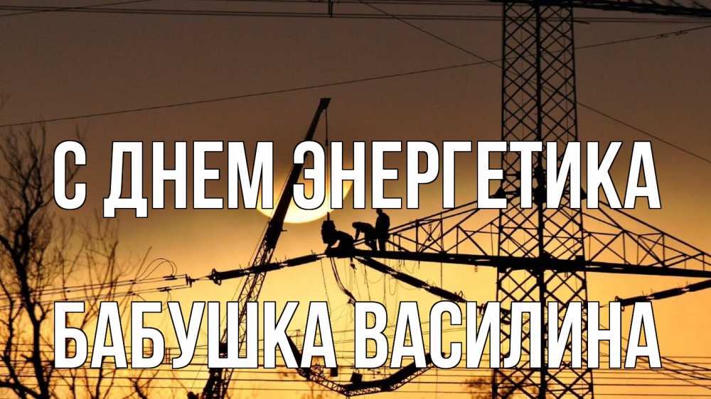 Открытка на каждый день с именем, Бабушка-Василина С днем энергетика ЛЭП ремонт закат Прикольная открытка с пожеланием онлайн скачать бесплатно 