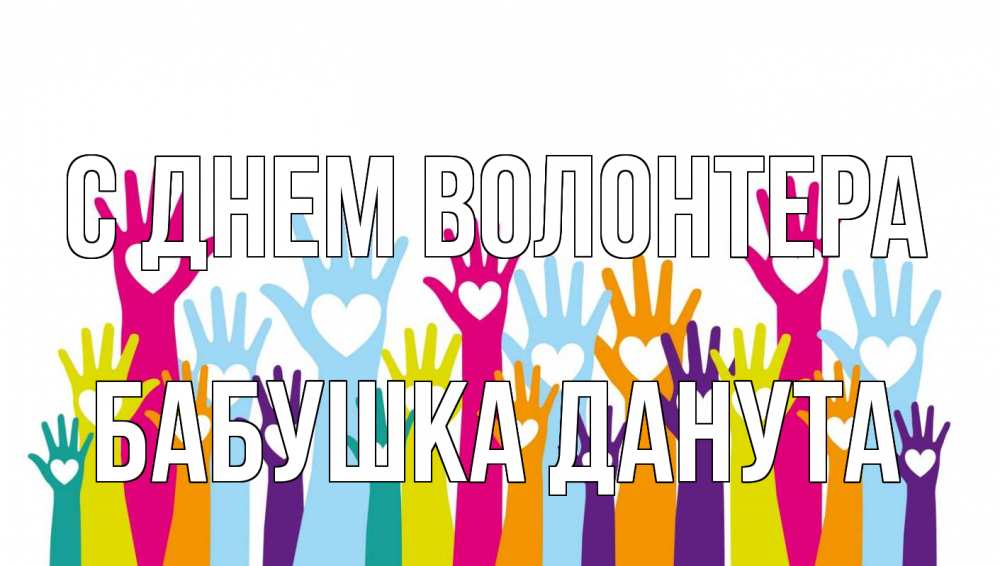 Открытка на каждый день с именем, Бабушка-Данута С днем волонтера С днем волонтера Прикольная открытка с пожеланием онлайн скачать бесплатно 