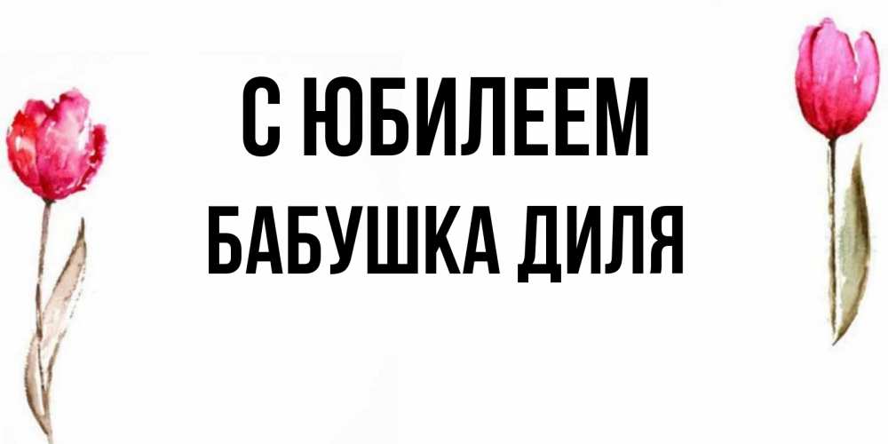 Открытка на каждый день с именем, Бабушка-Диля С юбилеем открытки акварелью с цветами Прикольная открытка с пожеланием онлайн скачать бесплатно 