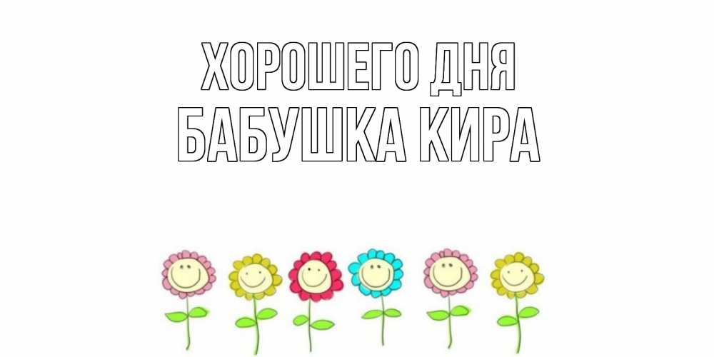 Открытка на каждый день с именем, Бабушка-Кира Хорошего дня открытка на каждый день позитивного дня Прикольная открытка с пожеланием онлайн скачать бесплатно 