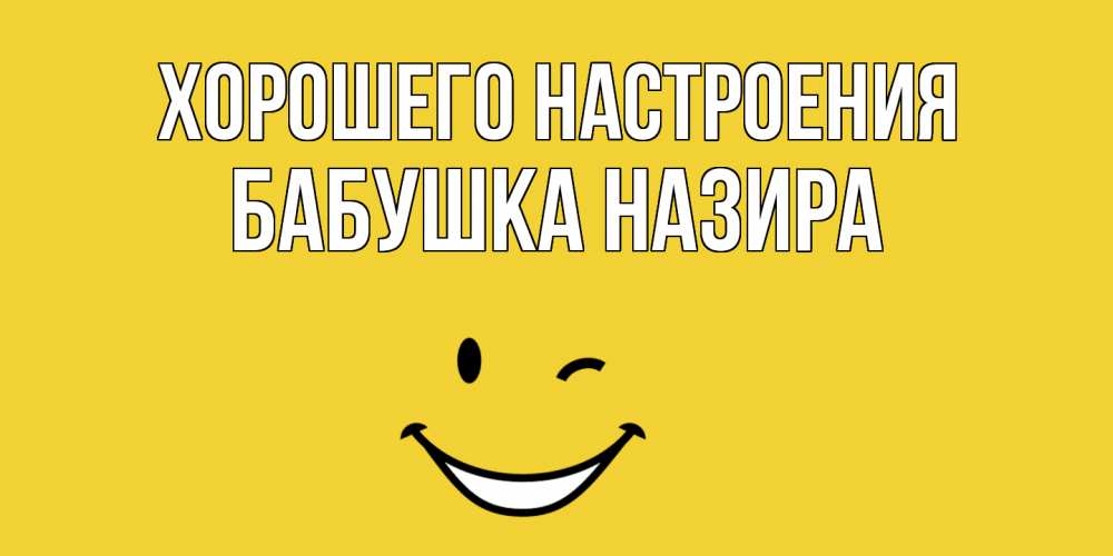 Открытка на каждый день с именем, Бабушка-Назира Хорошего настроения смайл Прикольная открытка с пожеланием онлайн скачать бесплатно 