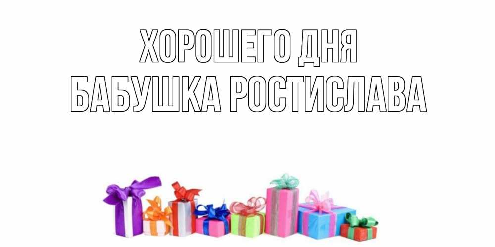 Открытка на каждый день с именем, Бабушка-Ростислава Хорошего дня отличного дня Прикольная открытка с пожеланием онлайн скачать бесплатно 
