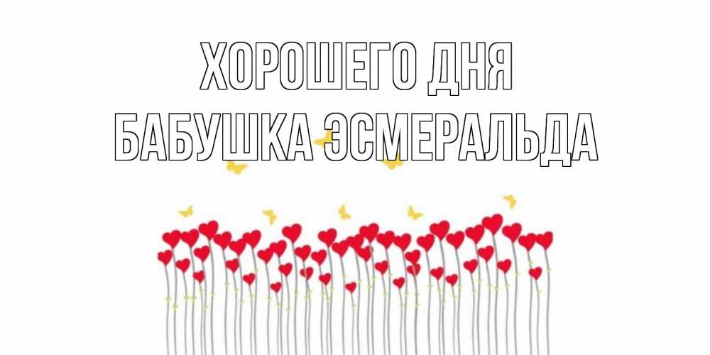 Открытка на каждый день с именем, Бабушка-Эсмеральда Хорошего дня открытка отличного дня с сердечками Прикольная открытка с пожеланием онлайн скачать бесплатно 