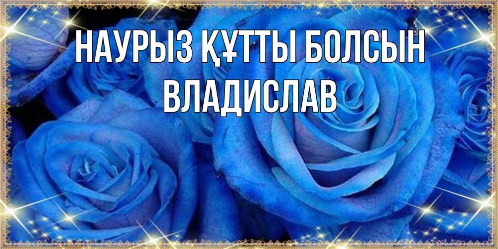 Открытка на каждый день с именем, Владислав Наурыз құтты болсын как поздравить женщину на наурыз. Конечно же нужно подарить ей открытку с нашего сайта Прикольная открытка с пожеланием онлайн скачать бесплатно 