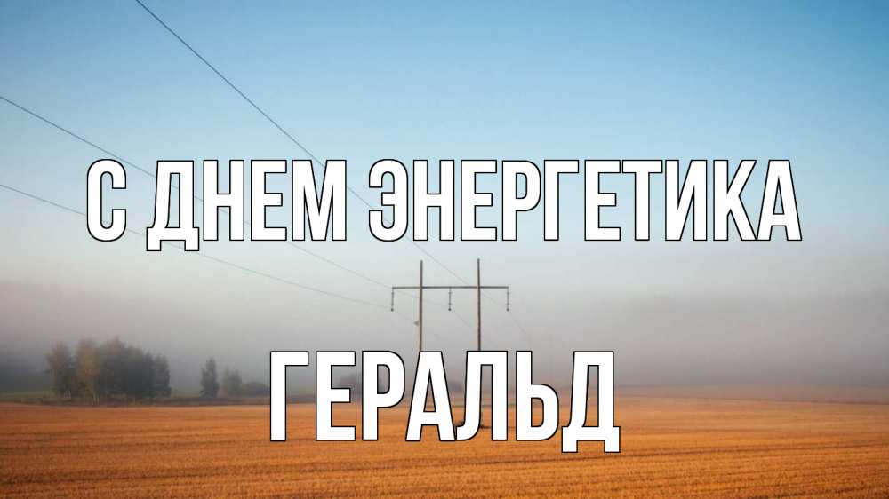 Открытка на каждый день с именем, Геральд С днем энергетика ЛЭП столбы Прикольная открытка с пожеланием онлайн скачать бесплатно 