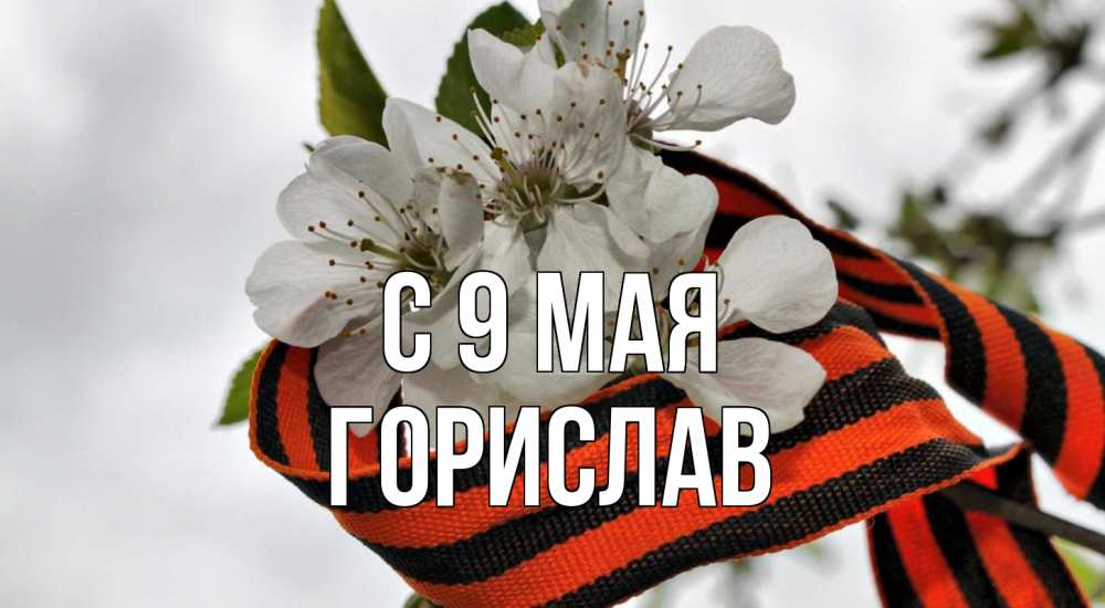 Открытка на каждый день с именем, Горислав С 9 мая 9 мая Прикольная открытка с пожеланием онлайн скачать бесплатно 