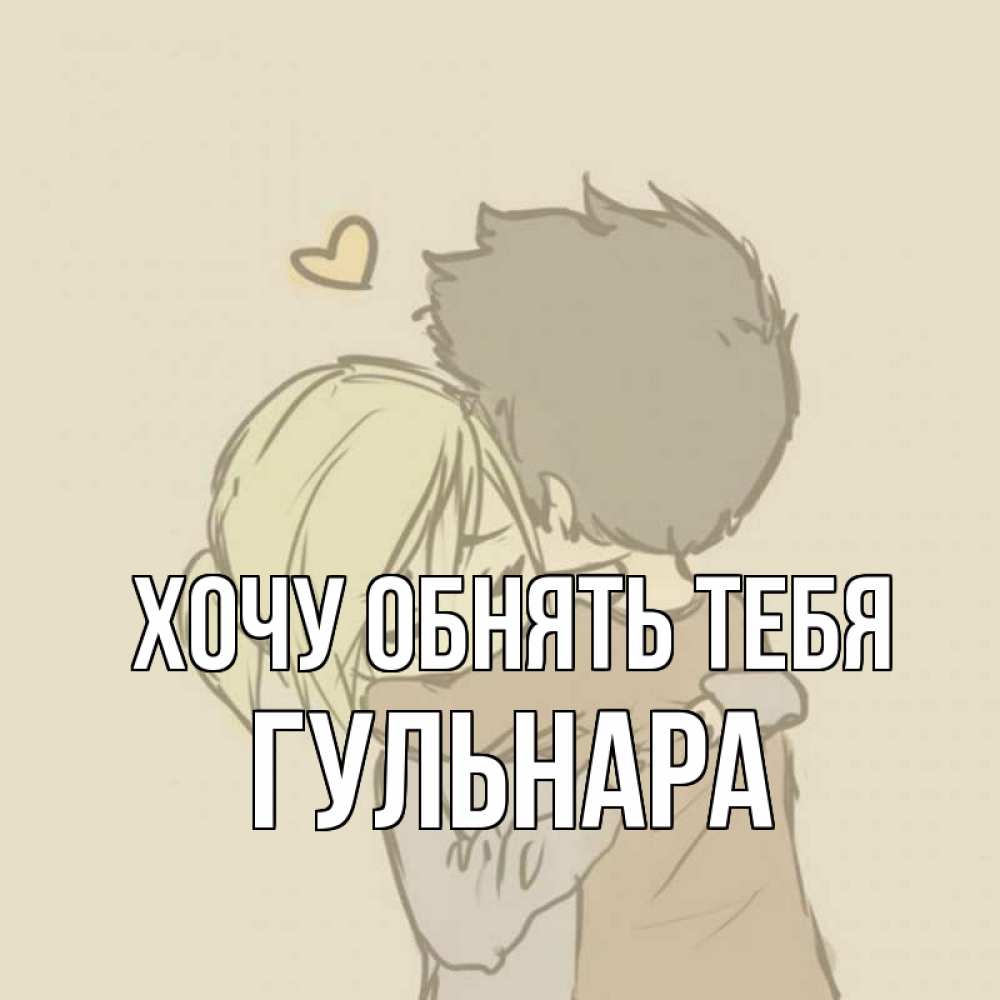 Открытка на каждый день с именем, Гульнара Хочу обнять тебя с сердечком рисунок Прикольная открытка с пожеланием онлайн скачать бесплатно 