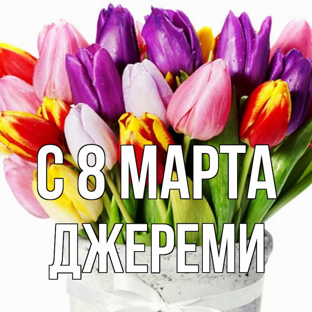 Открытка на каждый день с именем, Джереми С 8 марта букет Прикольная открытка с пожеланием онлайн скачать бесплатно 