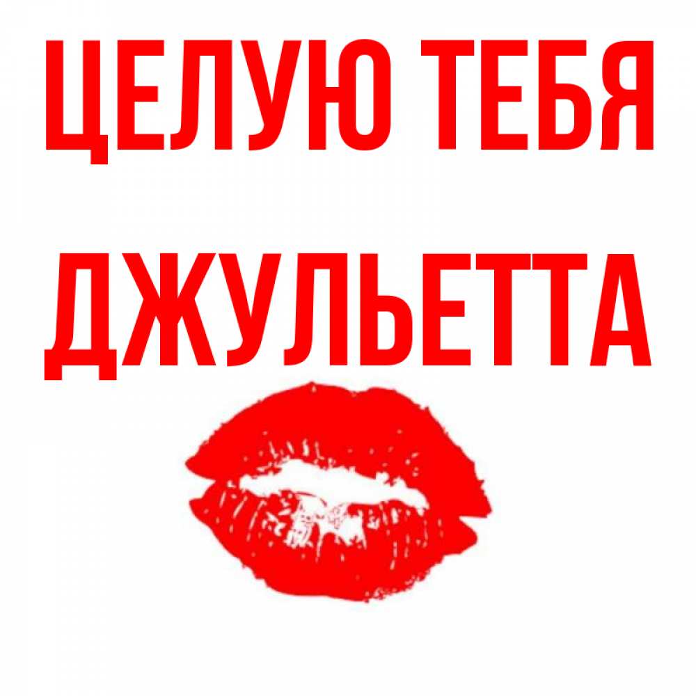 Открытка на каждый день с именем, Джульетта Целую тебя помада и губы Прикольная открытка с пожеланием онлайн скачать бесплатно 