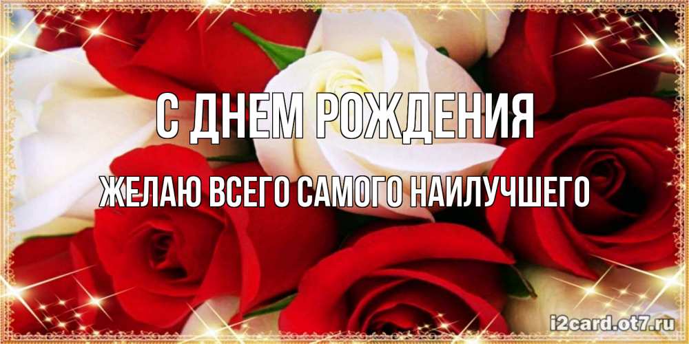 Открытка на каждый день с именем, Желаю-всего-самого-наилучшего С днем рождения открытка на день рождения с белыми и красными розами Прикольная открытка с пожеланием онлайн скачать бесплатно 