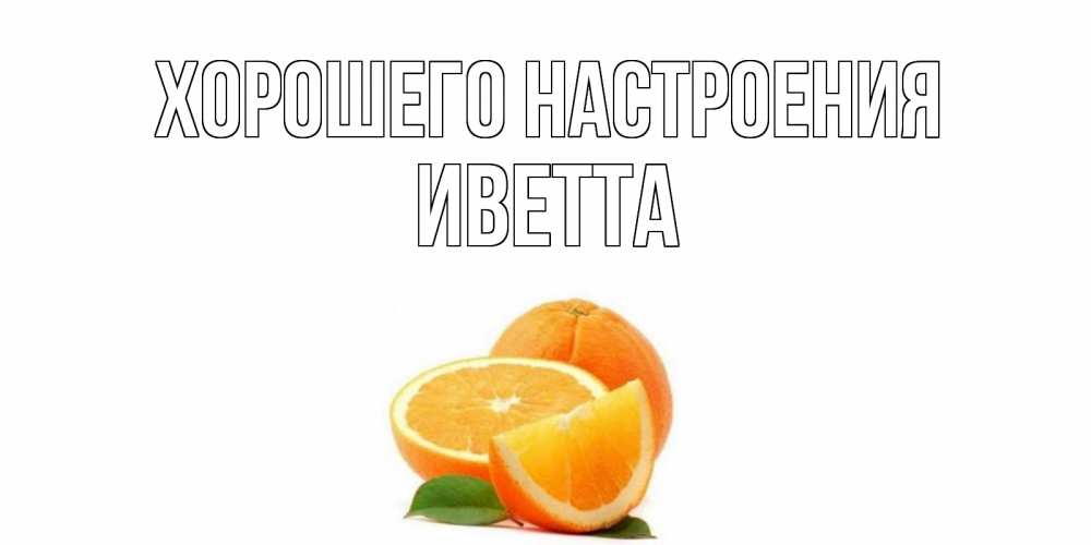 Открытка на каждый день с именем, Иветта Хорошего настроения мандарин Прикольная открытка с пожеланием онлайн скачать бесплатно 