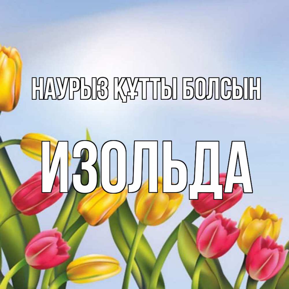 Открытка на каждый день с именем, Изольда Наурыз құтты болсын наурыз Прикольная открытка с пожеланием онлайн скачать бесплатно 