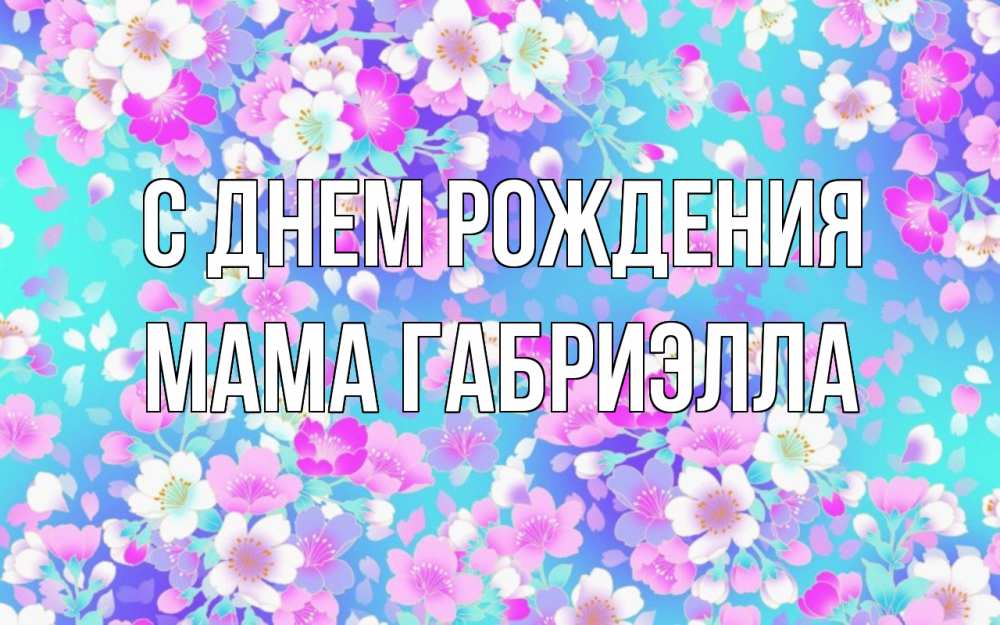 Открытка на каждый день с именем, Мама-Габриэлла С днем рождения открытка с заливкой Прикольная открытка с пожеланием онлайн скачать бесплатно 