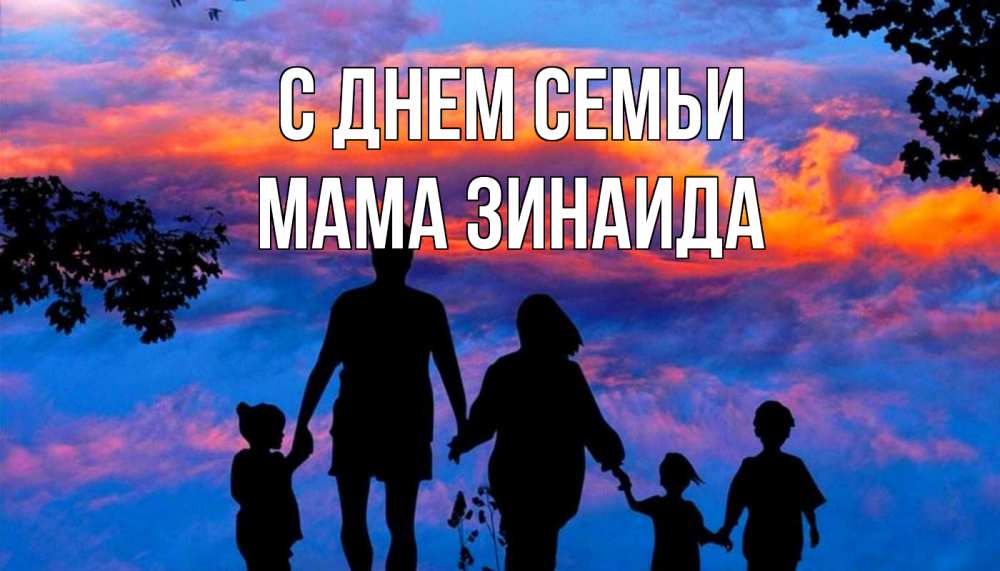 Открытка на каждый день с именем, Мама-Зинаида С днем семьи семья Прикольная открытка с пожеланием онлайн скачать бесплатно 