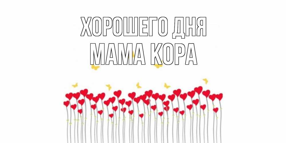 Открытка на каждый день с именем, Мама-Кора Хорошего дня открытка отличного дня с сердечками Прикольная открытка с пожеланием онлайн скачать бесплатно 