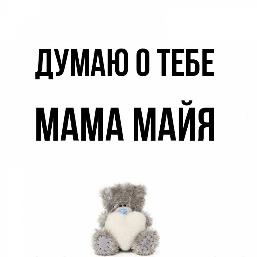 Открытка на каждый день с именем, Мама-Майя Думаю о тебе тедди с сердечком для любимой Прикольная открытка с пожеланием онлайн скачать бесплатно 