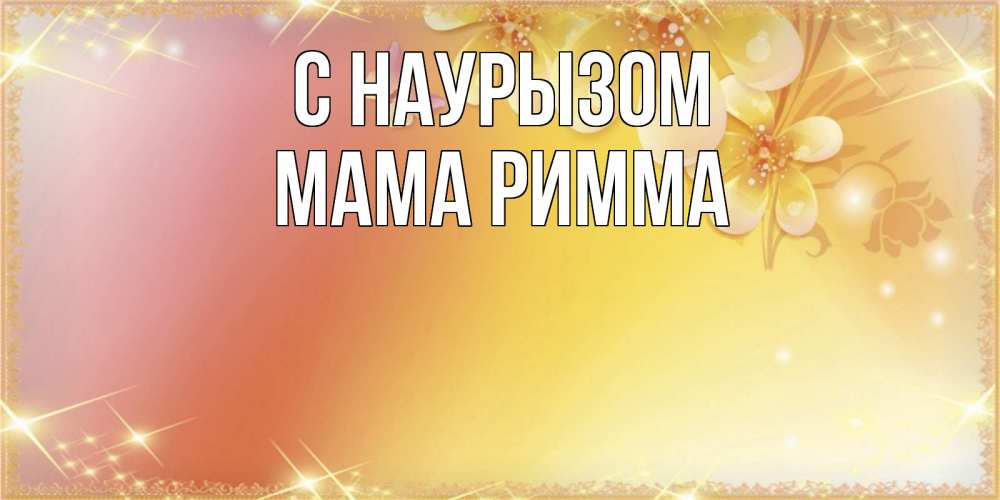 Открытка на каждый день с именем, Мама-Римма С наурызом бесплатные открытки на праздник весны наурыз Прикольная открытка с пожеланием онлайн скачать бесплатно 