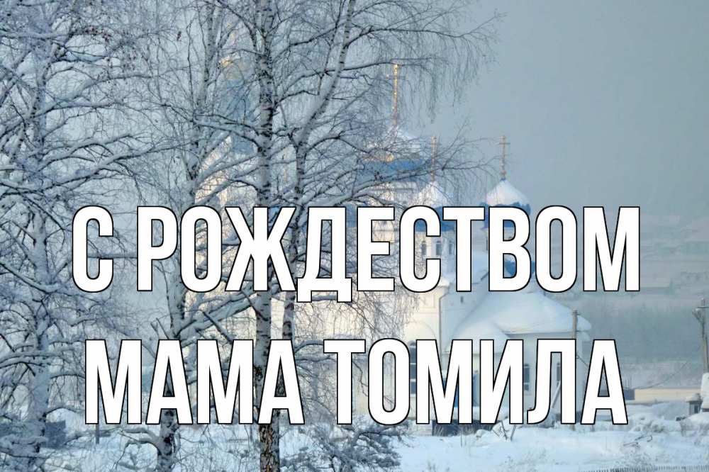 Открытка на каждый день с именем, Мама-Томила С рождеством храм, зима Прикольная открытка с пожеланием онлайн скачать бесплатно 