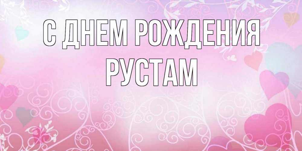 Открытка на каждый день с именем, Рустам С днем рождения розовые сердечки и узоры Прикольная открытка с пожеланием онлайн скачать бесплатно 