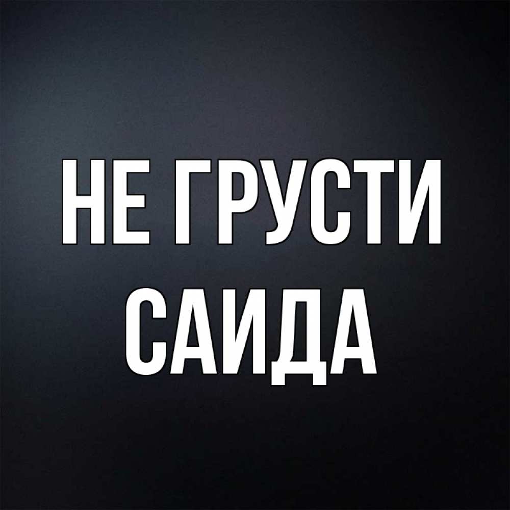 Открытка на каждый день с именем, Саида Не грусти Градиент серый Прикольная открытка с пожеланием онлайн скачать бесплатно 