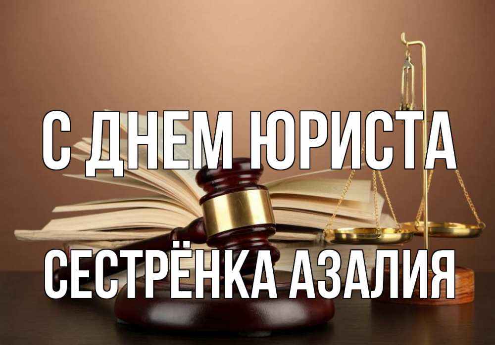 Открытка на каждый день с именем, Сестрёнка-Азалия С днем юриста с днем юриста Прикольная открытка с пожеланием онлайн скачать бесплатно 