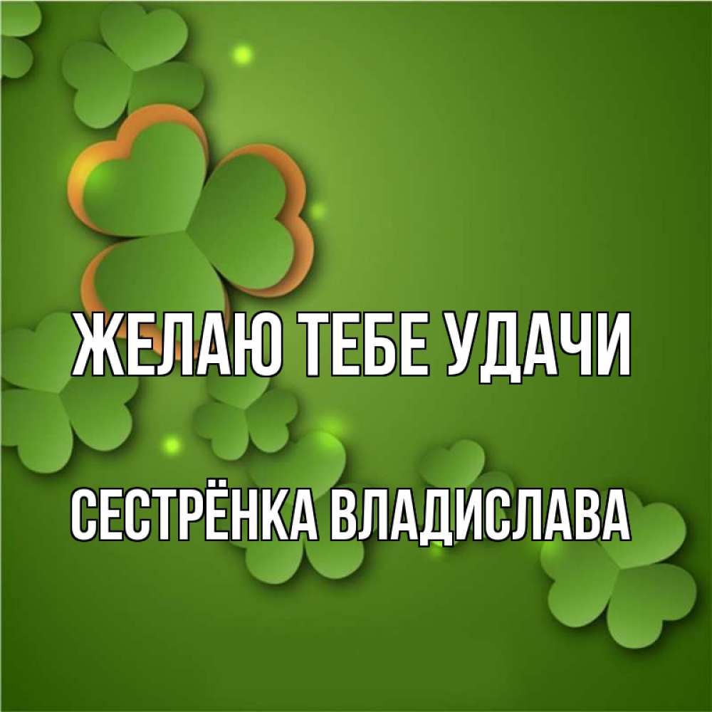 Открытка на каждый день с именем, Сестрёнка-Владислава Желаю тебе удачи много трехлистных листочков клевера Прикольная открытка с пожеланием онлайн скачать бесплатно 