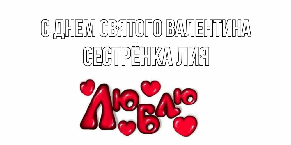 Открытка на каждый день с именем, Сестрёнка-Лия С днем Святого Валентина с днем Сватого Валентина поздравить любимую девушку и подписать открытку именем Прикольная открытка с пожеланием онлайн скачать бесплатно 