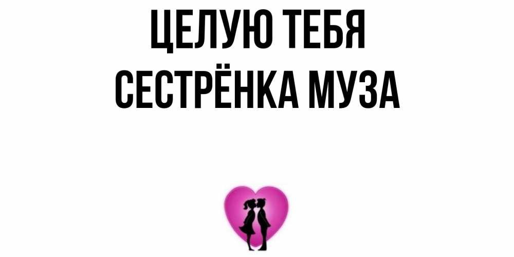 Открытка на каждый день с именем, Сестрёнка-Муза Целую тебя поцелуй Прикольная открытка с пожеланием онлайн скачать бесплатно 