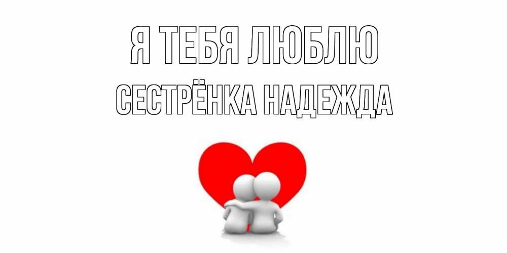 Открытка на каждый день с именем, Сестрёнка-Надежда Я тебя люблю обнимаю Прикольная открытка с пожеланием онлайн скачать бесплатно 